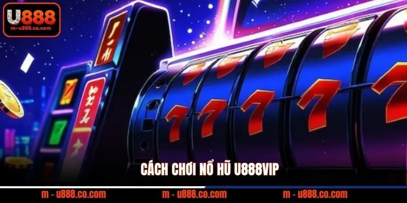 Cách Chơi Nổ Hũ U888 – Bí Kíp Săn Jackpot 2 Cách chơi nổ hũ U888VIP