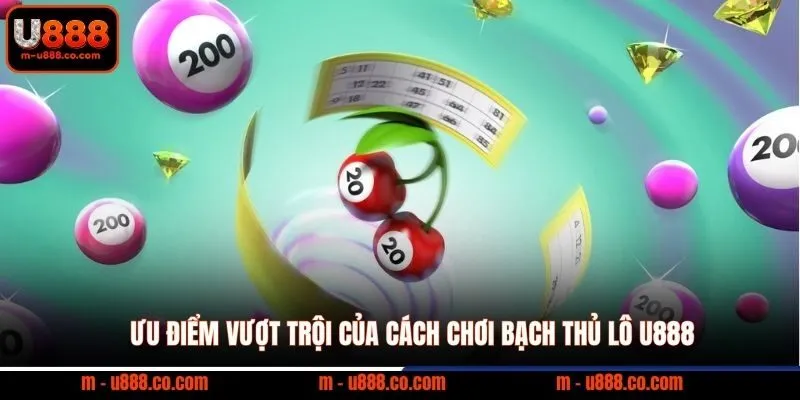 Cách Chơi Bạch Thủ Lô U888 Cho Người Mới Bắt Đầu 2 Ưu điểm vượt trội của cách chơi Bạch Thủ Lô U888
