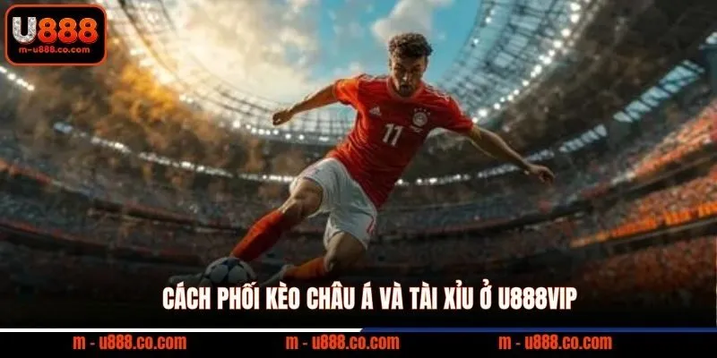 Cược Xiên U888 Là Gì? Kinh Nghiệm Đánh Xiên Bóng Đá 3 Cách phối kèo Châu Á và Tài Xỉu ở U888VIP