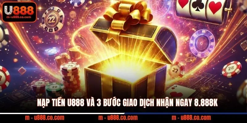 Nạp Tiền U888 và 3 bước giao dịch nhận ngay 8.888k